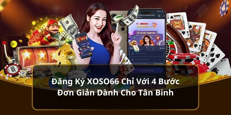 Đăng Ký XOSO66 Chỉ Với 4 Bước Đơn Giản Dành Cho Tân Binh