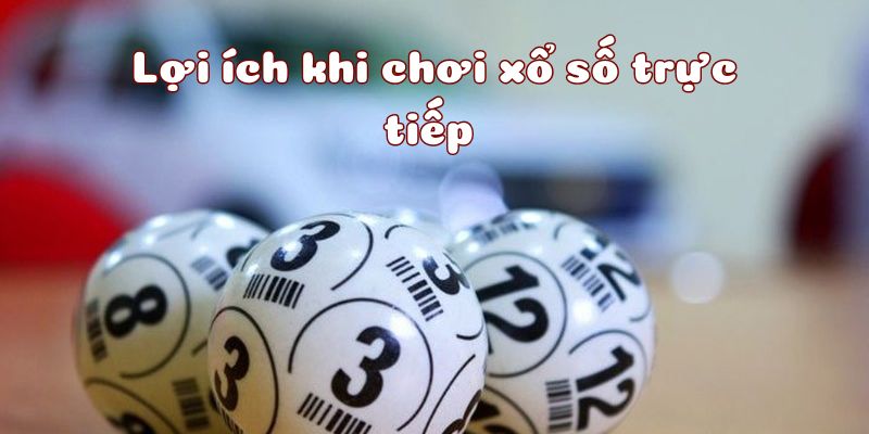 Lợi ích tuyệt vời khi tham gia trực tiếp xổ số